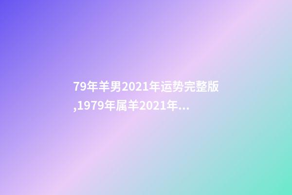 79年羊男2021年运势完整版,1979年属羊2021年运势 1979年属羊人运势-第1张-观点-玄机派